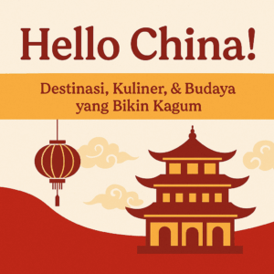 Hello China! | Destinasi, Kuliner, & Budaya yang Bikin Kagum